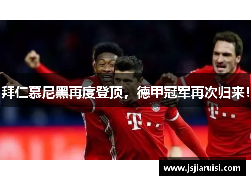 拜仁慕尼黑再度登顶，德甲冠军再次归来！