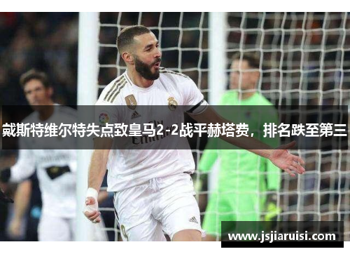 戴斯特维尔特失点致皇马2-2战平赫塔费，排名跌至第三