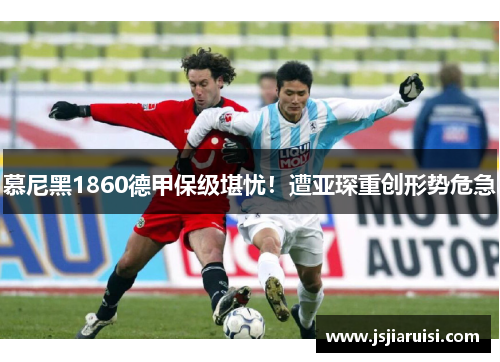慕尼黑1860德甲保级堪忧！遭亚琛重创形势危急