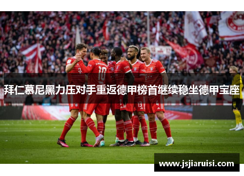 拜仁慕尼黑力压对手重返德甲榜首继续稳坐德甲宝座