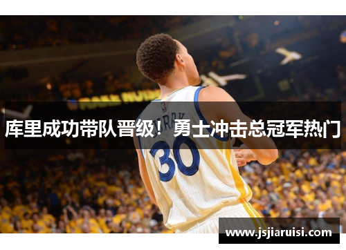 库里成功带队晋级！勇士冲击总冠军热门